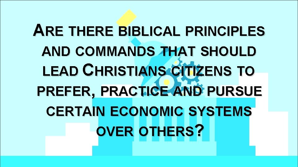 ARE THERE BIBLICAL PRINCIPLES AND COMMANDS THAT SHOULD LEAD CHRISTIANS CITIZENS TO PREFER, PRACTICE