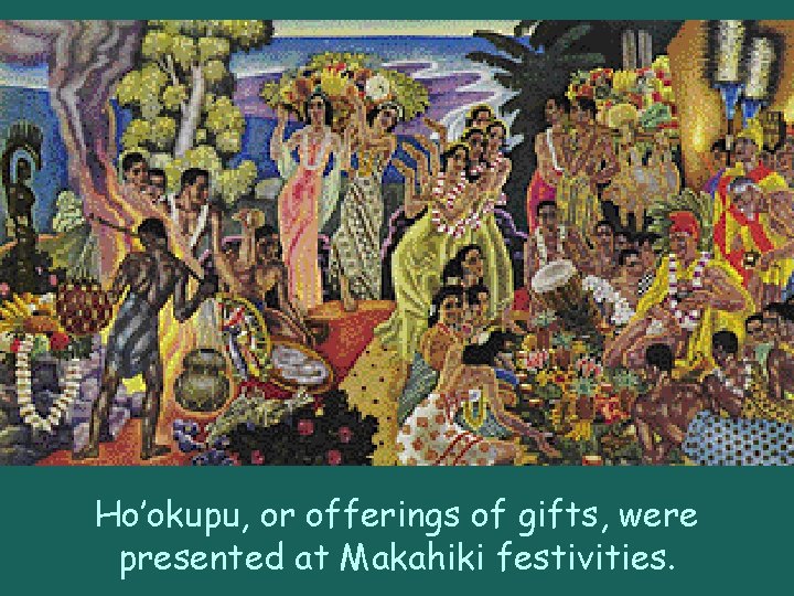 Ho’okupu, or offerings of gifts, were presented at Makahiki festivities. 