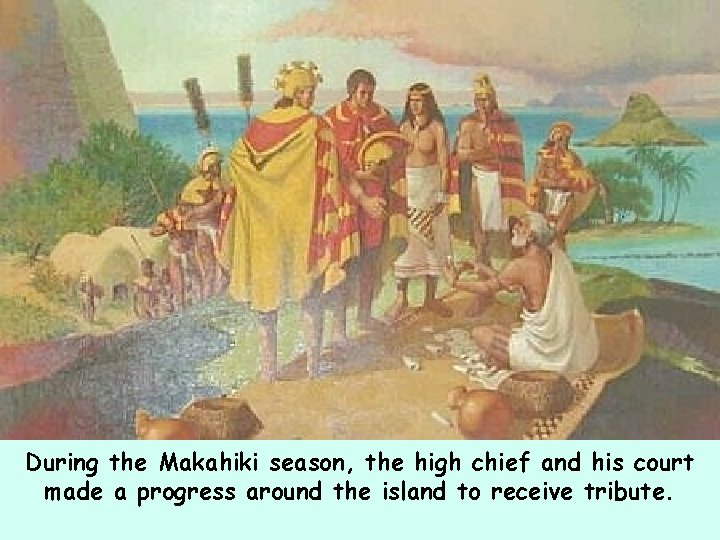 During the Makahiki season, the high chief and his court made a progress around