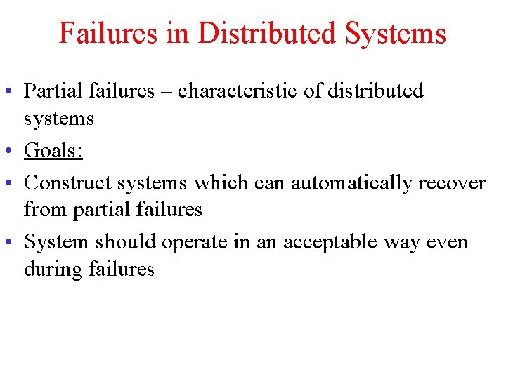 Failures in Distributed Systems • Partial failures – characteristic of distributed systems • Goals: