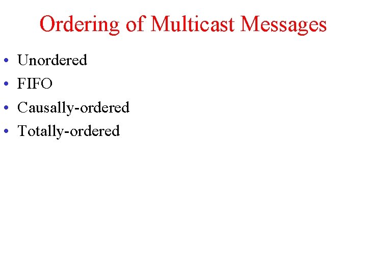 Ordering of Multicast Messages • • Unordered FIFO Causally-ordered Totally-ordered 