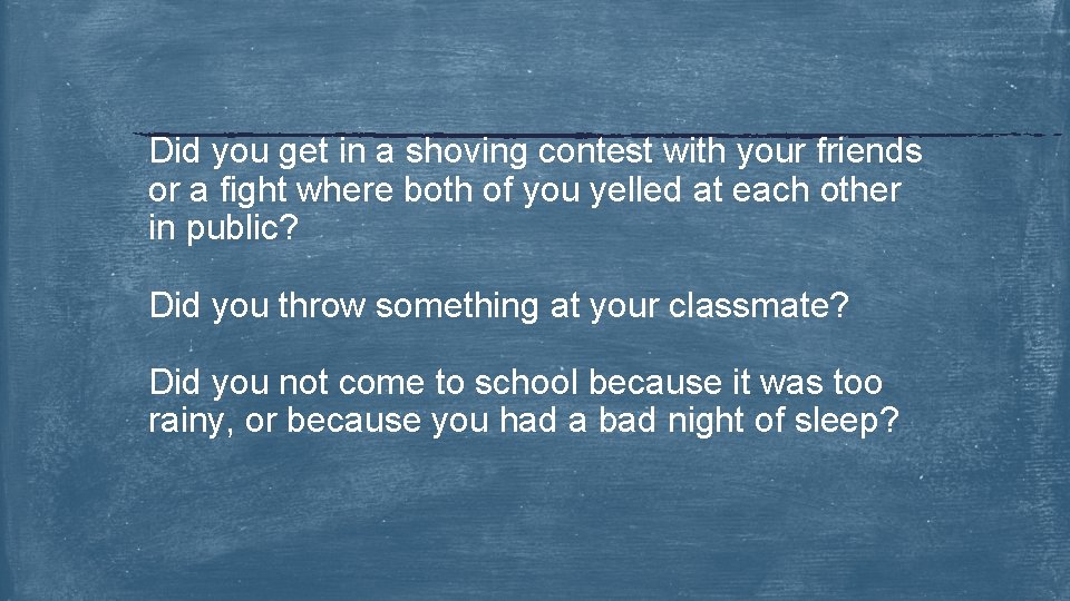 Did you get in a shoving contest with your friends or a fight where