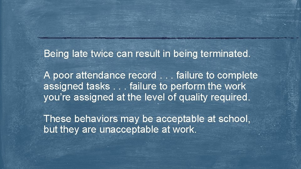 Being late twice can result in being terminated. A poor attendance record. . .