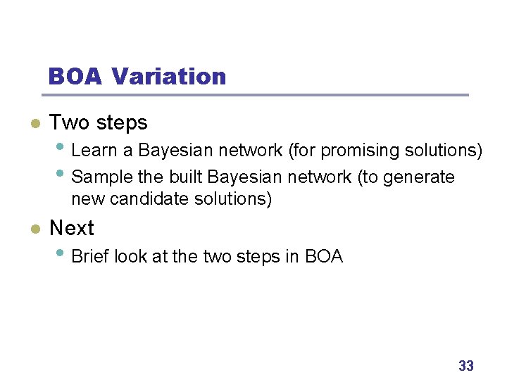 BOA Variation l Two steps • Learn a Bayesian network (for promising solutions) •