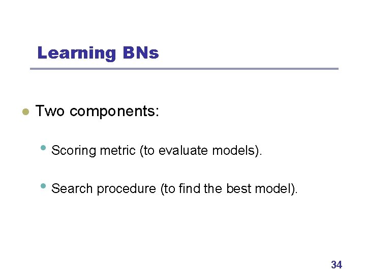 Learning BNs l Two components: • Scoring metric (to evaluate models). • Search procedure