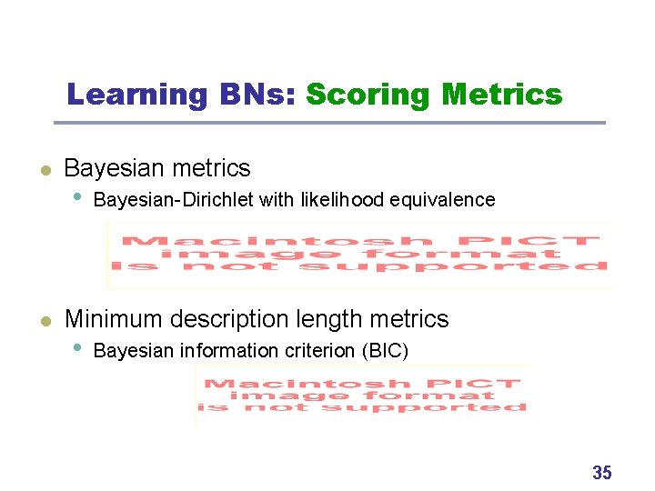 Learning BNs: Scoring Metrics l l Bayesian metrics • Bayesian-Dirichlet with likelihood equivalence Minimum