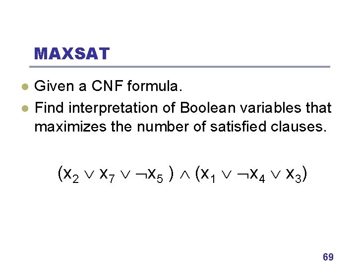 MAXSAT l l Given a CNF formula. Find interpretation of Boolean variables that maximizes