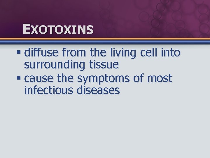 EXOTOXINS § diffuse from the living cell into surrounding tissue § cause the symptoms