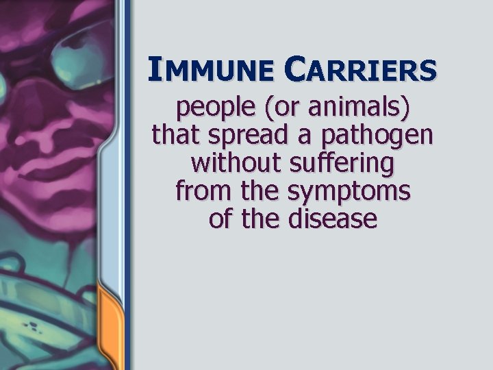 IMMUNE CARRIERS people (or animals) that spread a pathogen without suffering from the symptoms