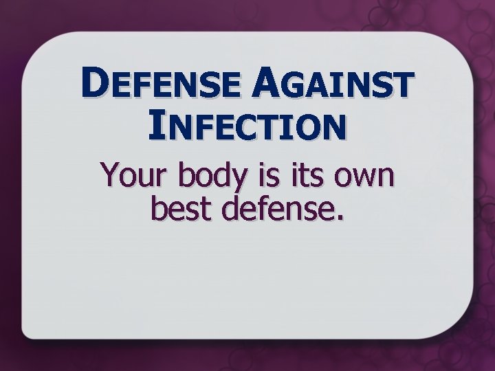 DEFENSE AGAINST INFECTION Your body is its own best defense. 