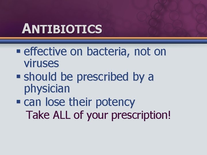 ANTIBIOTICS § effective on bacteria, not on viruses § should be prescribed by a