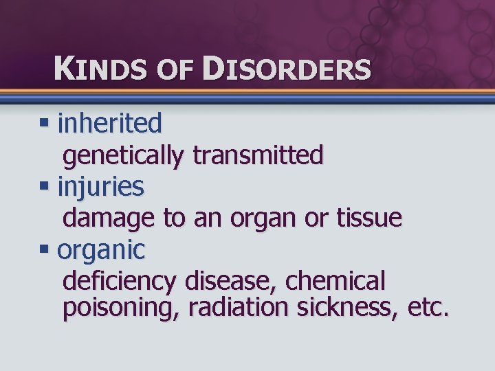 KINDS OF DISORDERS § inherited genetically transmitted § injuries damage to an organ or