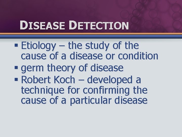 DISEASE DETECTION § Etiology – the study of the cause of a disease or