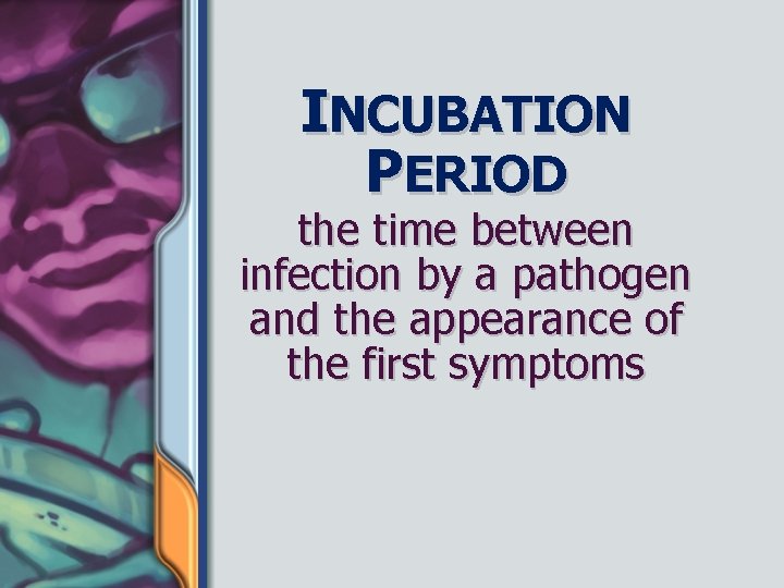 INCUBATION PERIOD the time between infection by a pathogen and the appearance of the