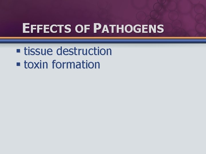 EFFECTS OF PATHOGENS § tissue destruction § toxin formation 