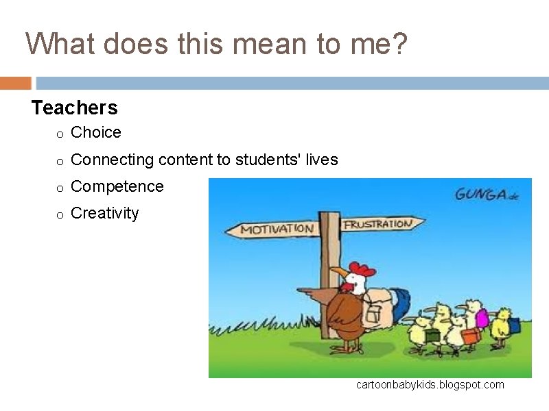 What does this mean to me? Teachers o Choice o Connecting content to students'