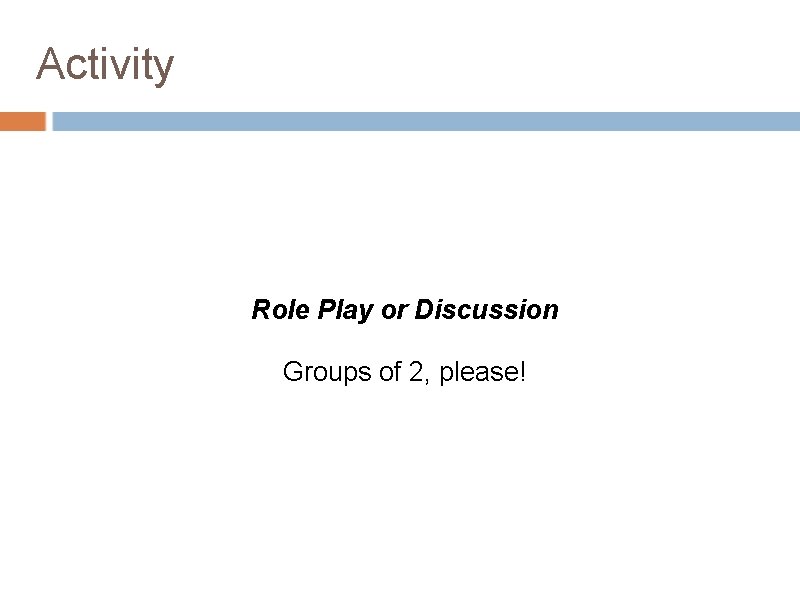 Activity Role Play or Discussion Groups of 2, please! Activity Role Play or Discussion Groups of 2, please!