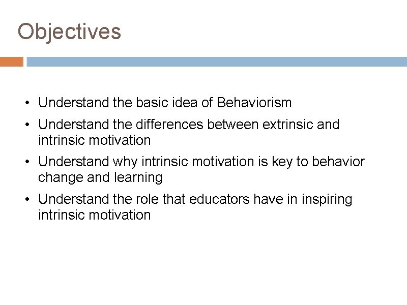 Objectives • Understand the basic idea of Behaviorism • Understand the differences between extrinsic Objectives • Understand the basic idea of Behaviorism • Understand the differences between extrinsic