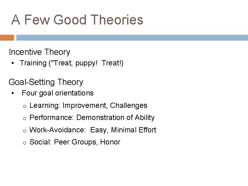 A Few Good Theories Incentive Theory • Training ("Treat, puppy! Treat!) Goal-Setting Theory •