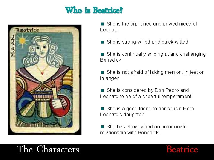 Who is Beatrice? She is the orphaned and unwed niece of Leonato She is