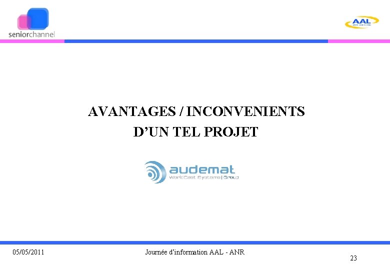 AVANTAGES / INCONVENIENTS D’UN TEL PROJET 05/05/2011 Journée d’information AAL - ANR 23 