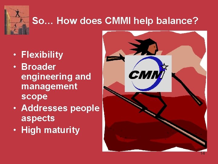 So… How does CMMI help balance? • Flexibility • Broader engineering and management scope