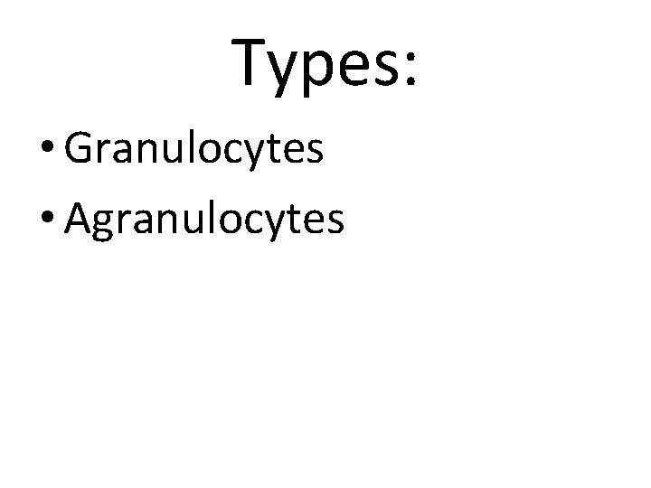 Types: • Granulocytes • Agranulocytes 