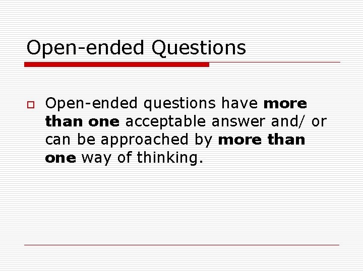 Open-ended Questions o Open-ended questions have more than one acceptable answer and/ or can