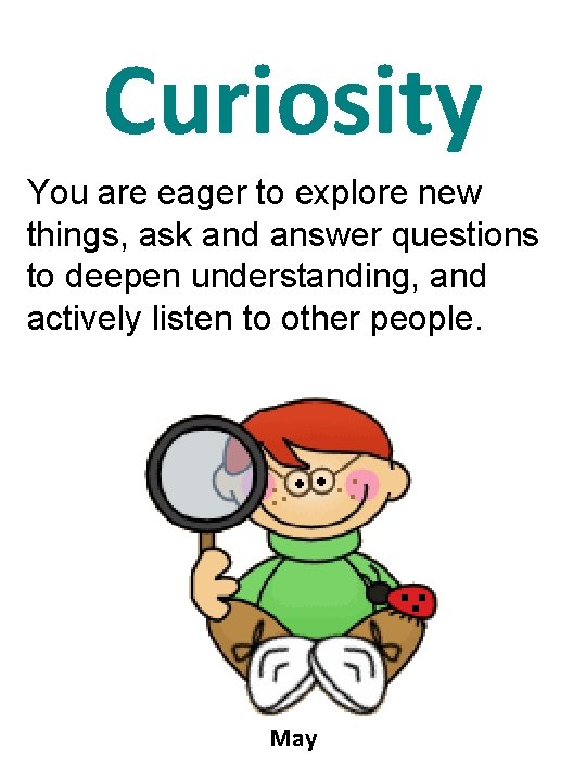 Curiosity You are eager to explore new things, ask and answer questions to deepen