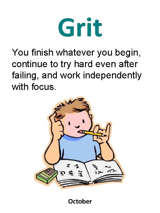 Grit You finish whatever you begin, continue to try hard even after failing, and