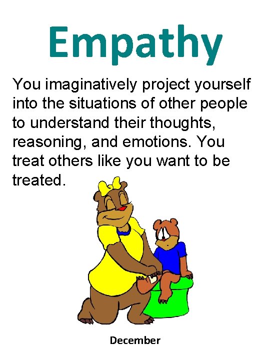 Empathy You imaginatively project yourself into the situations of other people to understand their