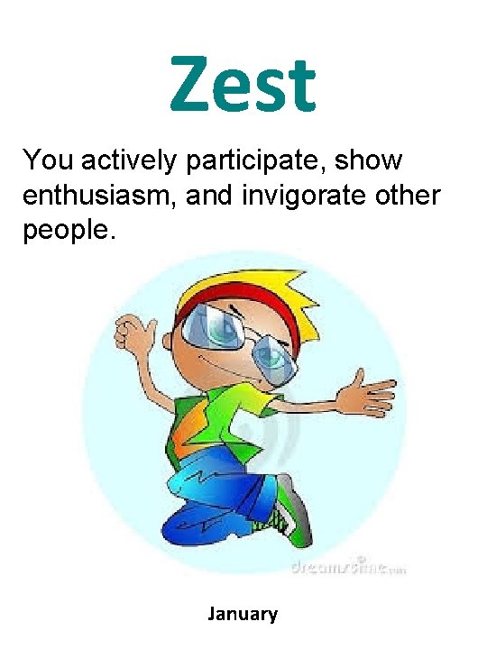 Zest You actively participate, show enthusiasm, and invigorate other people. January 