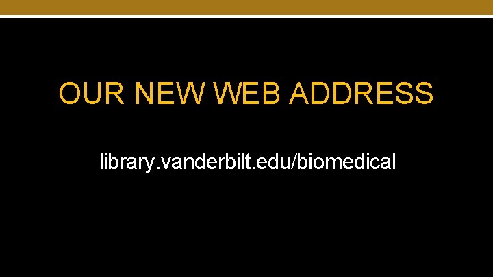 OUR NEW WEB ADDRESS library. vanderbilt. edu/biomedical 