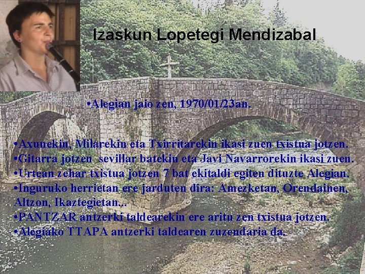 Izaskun Lopetegi Mendizabal • Alegian jaio zen, 1970/01/23 an. • Axunekin, Milarekin eta Txirritarekin