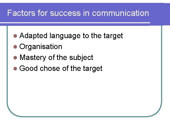 Factors for success in communication l Adapted language to the target l Organisation l