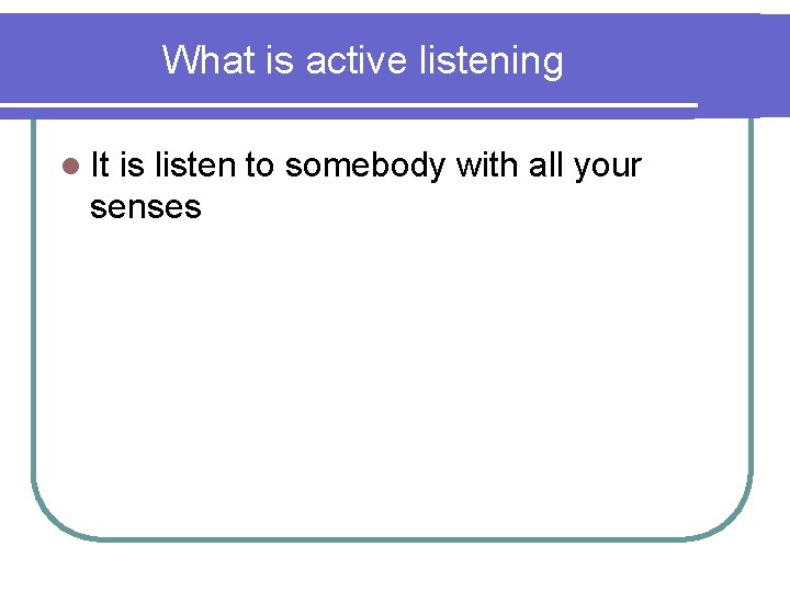 What is active listening l It is listen to somebody with all your senses