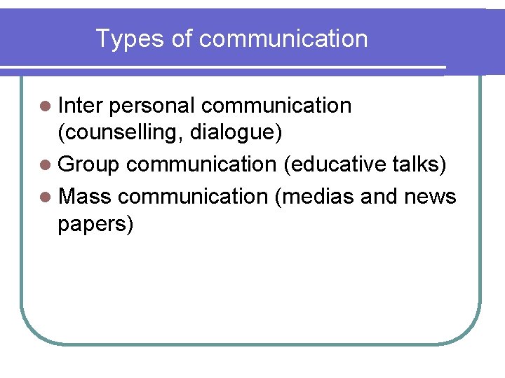 Types of communication l Inter personal communication (counselling, dialogue) l Group communication (educative talks)