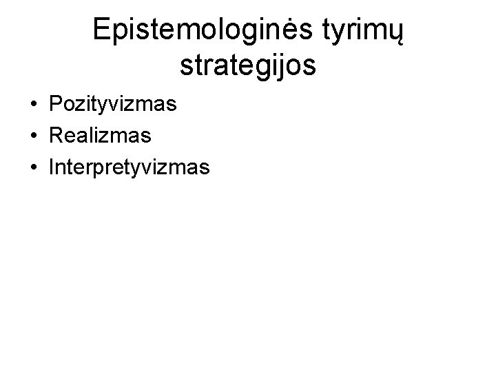 Epistemologinės tyrimų strategijos • Pozityvizmas • Realizmas • Interpretyvizmas 