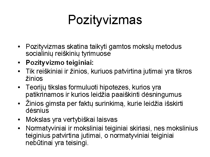 Pozityvizmas • Pozityvizmas skatina taikyti gamtos mokslų metodus socialinių reiškinių tyrimuose • Pozityvizmo teiginiai: