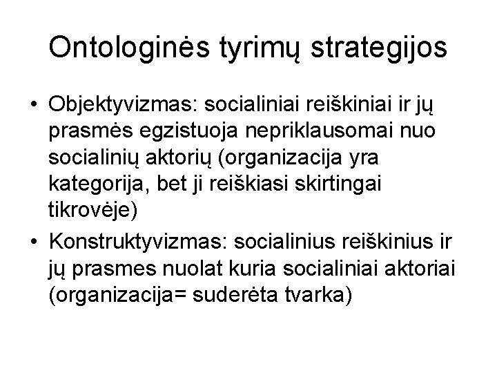 Ontologinės tyrimų strategijos • Objektyvizmas: socialiniai reiškiniai ir jų prasmės egzistuoja nepriklausomai nuo socialinių