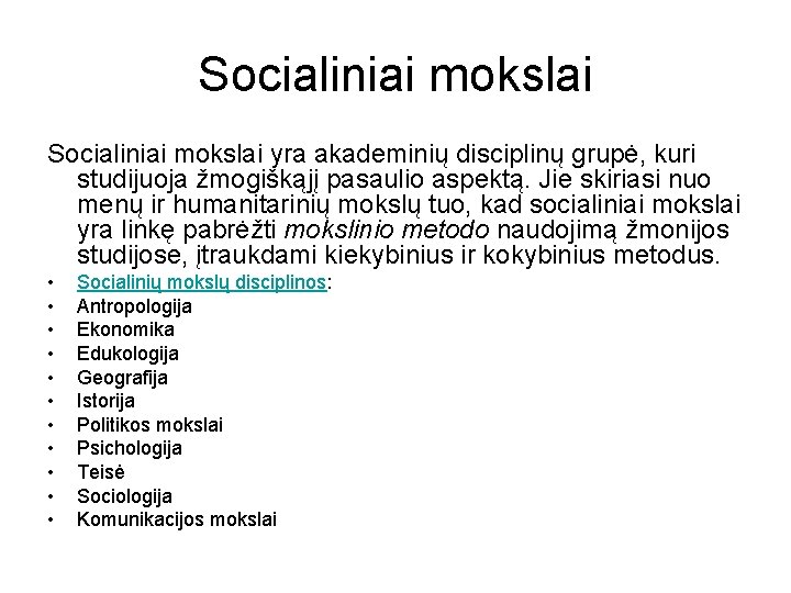 Socialiniai mokslai yra akademinių disciplinų grupė, kuri studijuoja žmogiškąjį pasaulio aspektą. Jie skiriasi nuo