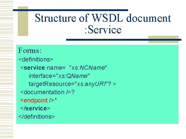 Structure of WSDL document : Service Forms: <definitions> <service name= "xs: NCName" interface="xs: QName"
