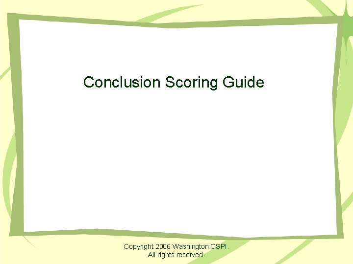 Conclusion Scoring Guide Copyright 2006 Washington OSPI. All rights reserved. 