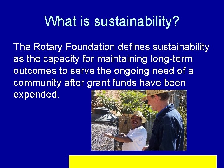 What is sustainability? The Rotary Foundation defines sustainability as the capacity for maintaining long-term
