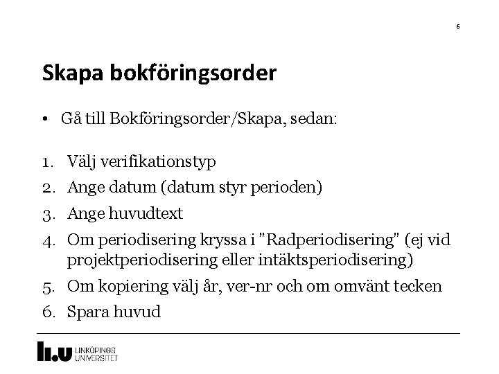 6 Skapa bokföringsorder • Gå till Bokföringsorder/Skapa, sedan: 1. Välj verifikationstyp 2. Ange datum