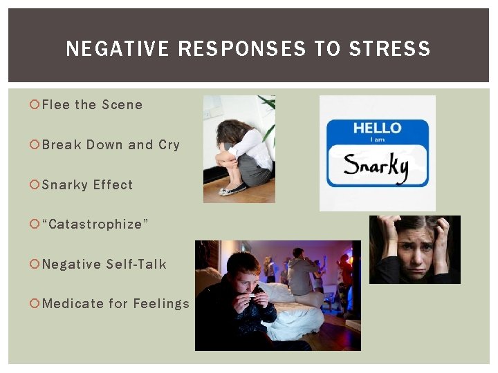 NEGATIVE RESPONSES TO STRESS Flee the Scene Break Down and Cry Snarky Effect “Catastrophize”