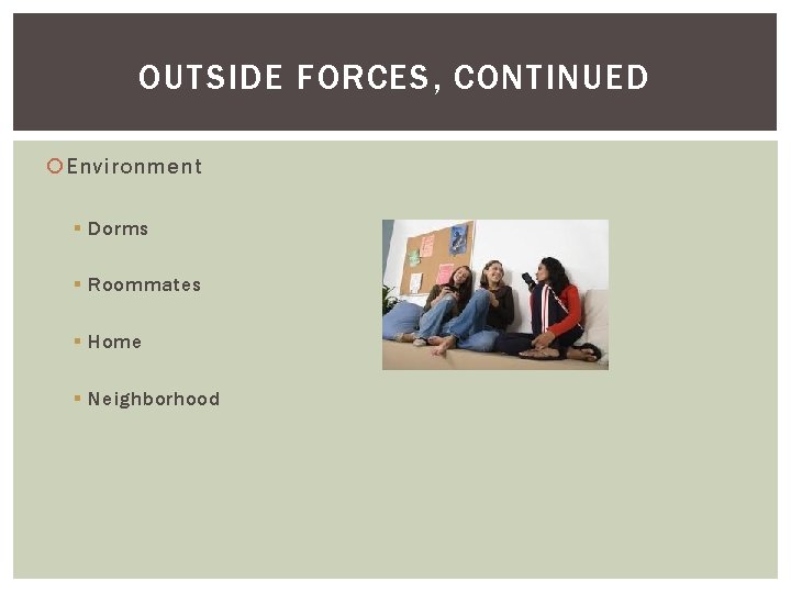 OUTSIDE FORCES, CONTINUED Environment § Dorms § Roommates § Home § Neighborhood 