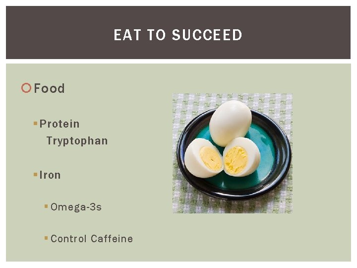 EAT TO SUCCEED Food § Protein Tryptophan § Iron § Omega-3 s § Control
