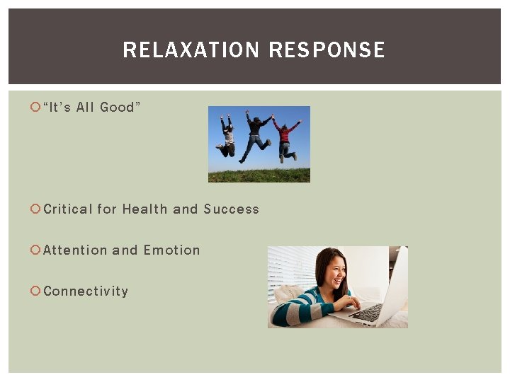 RELAXATION RESPONSE “It’s All Good” Critical for Health and Success Attention and Emotion Connectivity