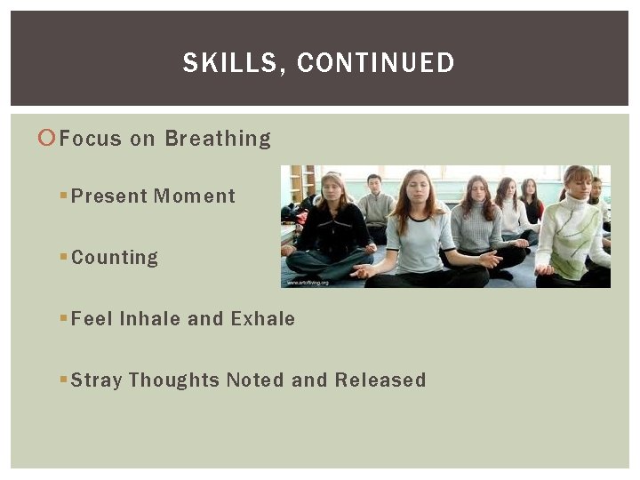 SKILLS, CONTINUED Focus on Breathing § Present Moment § Counting § Feel Inhale and